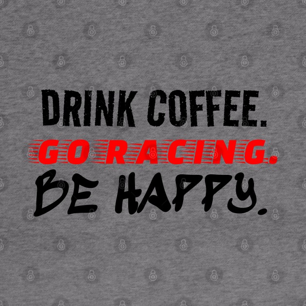 Drink Coffee Go Racing Be Happy Racer Race Track Caffeine Mood by Carantined Chao$